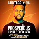 The Prosperous Hip Hop Producer: My Beat-Making Journey from My Grandma's Patio to a Six-Figure Business: The Prosperous Series, Book 2